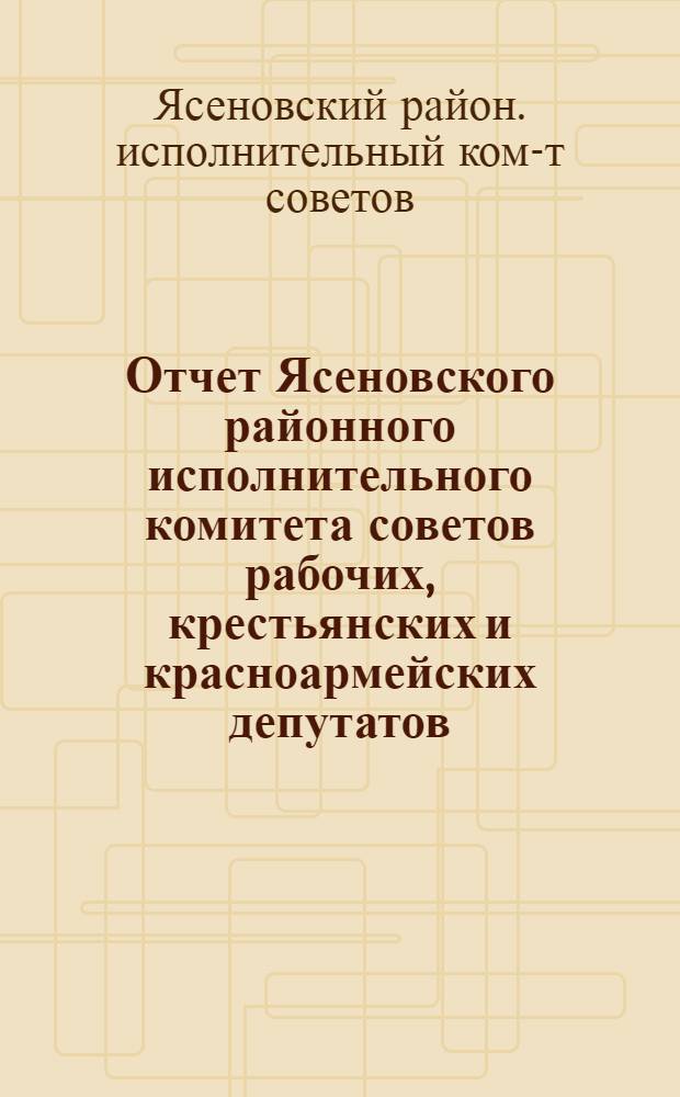 Отчет Ясеновского районного исполнительного комитета советов рабочих, крестьянских и красноармейских депутатов