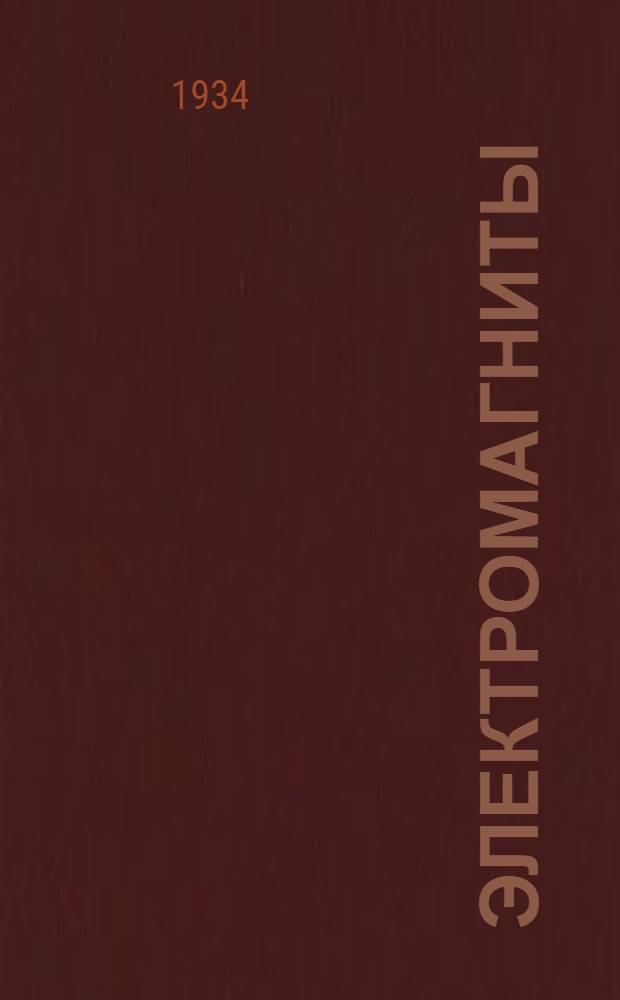 ... Электромагниты : Допущено Глав. упр. учеб. заведений НКТП в качестве учеб. пособия для энергетич. втузов
