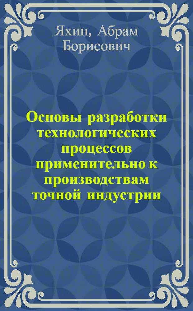... Основы разработки технологических процессов применительно к производствам точной индустрии