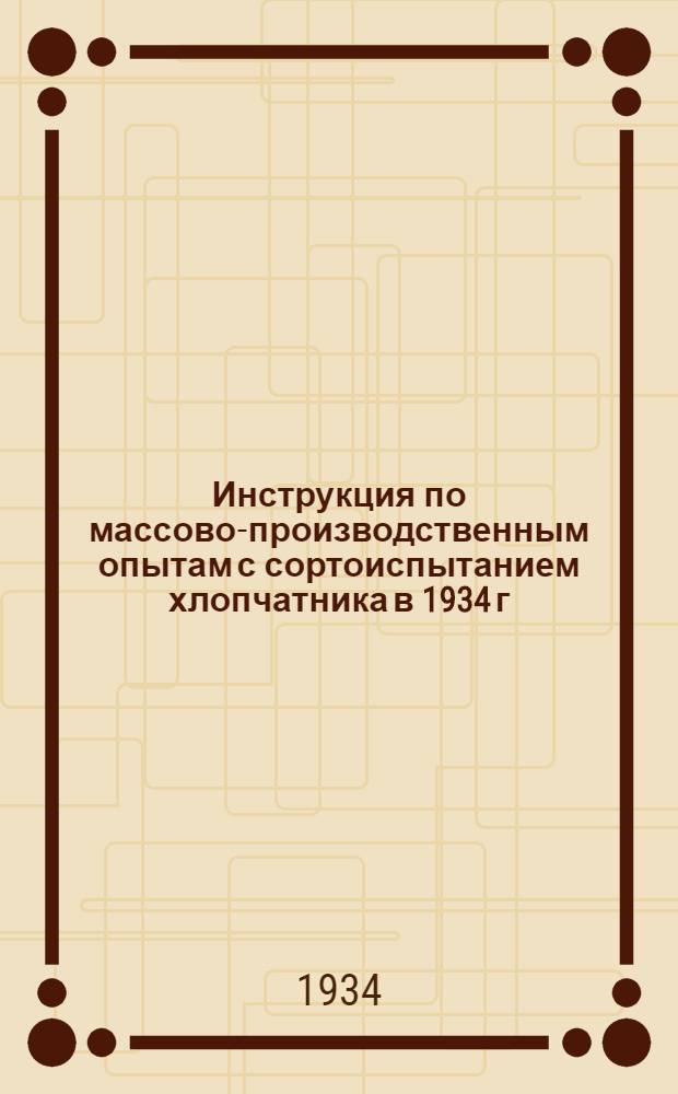 Инструкция по массово-производственным опытам с сортоиспытанием хлопчатника в 1934 г. в Средней Азии и Казакстане
