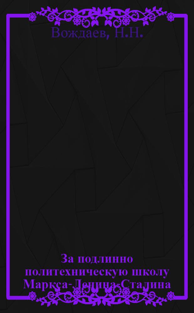 ... За подлинно политехническую школу Маркса-Ленина-Сталина : Доклад на 1 Морд. обл. съезде учителей-ударников