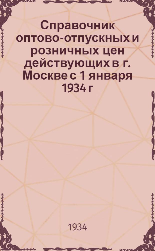 Справочник оптово-отпускных и розничных цен действующих в г. Москве с 1 января 1934 г. на продовольственные товары