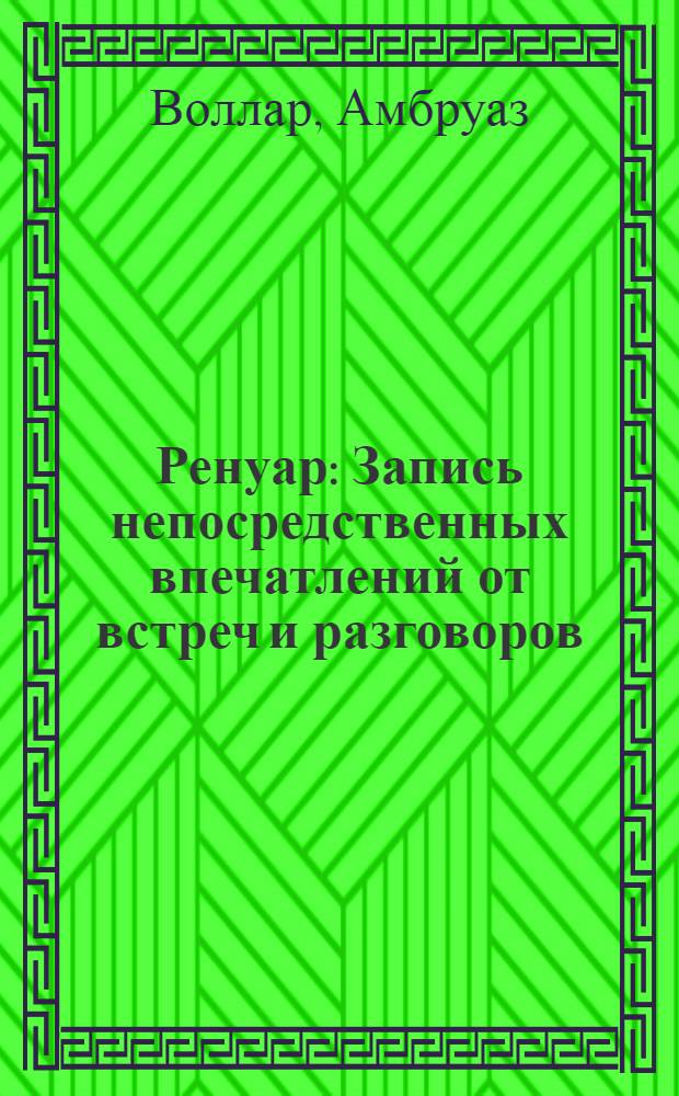 ... Ренуар : Запись непосредственных впечатлений от встреч и разговоров