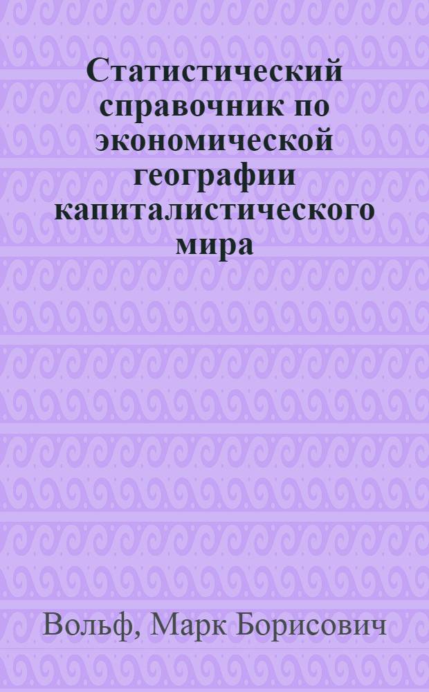 ... Статистический справочник по экономической географии капиталистического мира