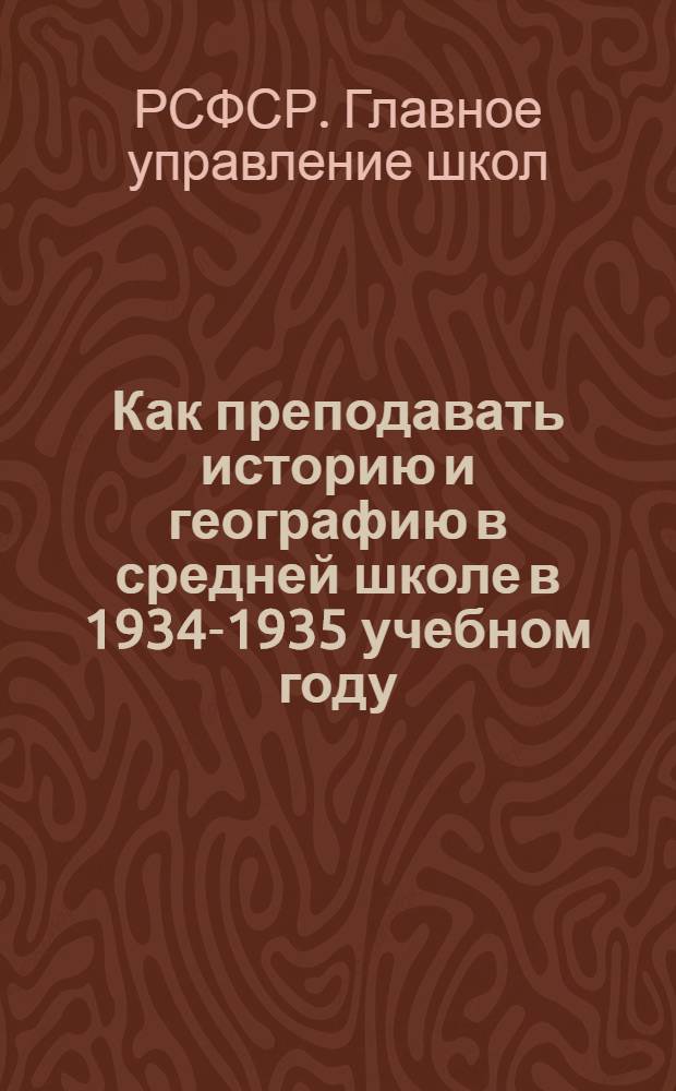 Как преподавать историю и географию в средней школе в 1934-1935 учебном году : (Методические указания преподавателю)