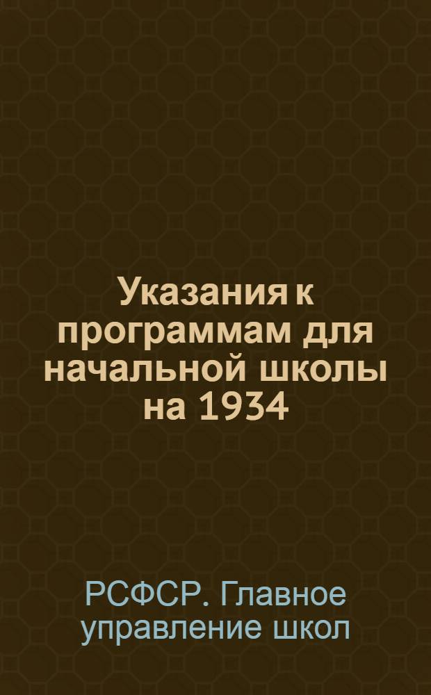 ... Указания к программам для начальной школы на 1934/35 учебный год : Русский язык, математика, география, естествознание, труд