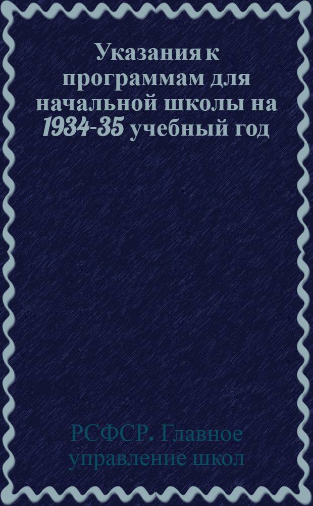 ... Указания к программам для начальной школы на 1934-35 учебный год : Русский язык, математика, география, естествознание, труд