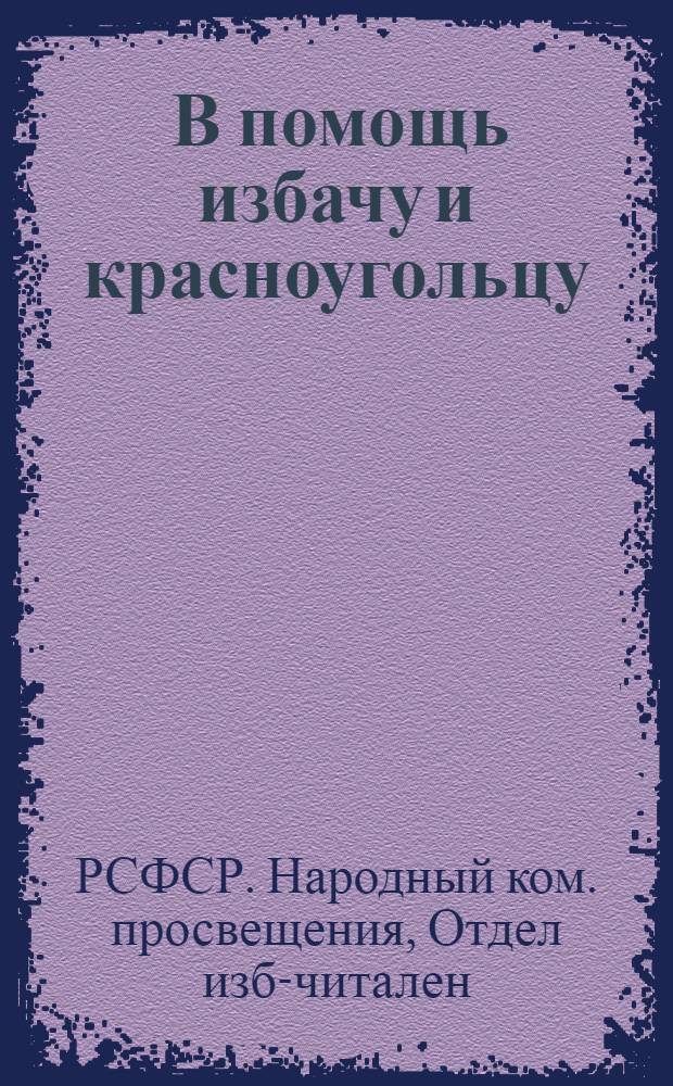 ... В помощь избачу и красноугольцу : (Инструктив.-метод. материал по участию изб-читален и красных уголков в кампании перевыборов советов)