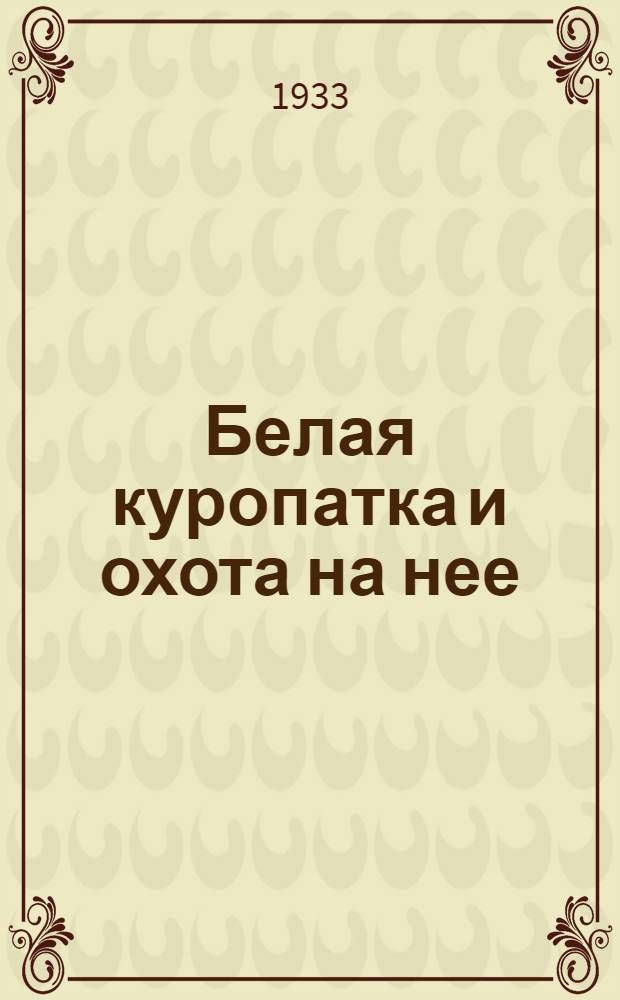 ... Белая куропатка и охота на нее : С 5 рис. в тексте