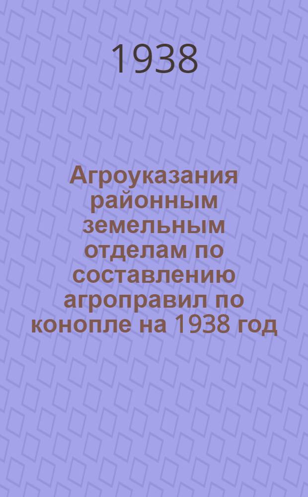 Агроуказания районным земельным отделам по составлению агроправил по конопле на 1938 год