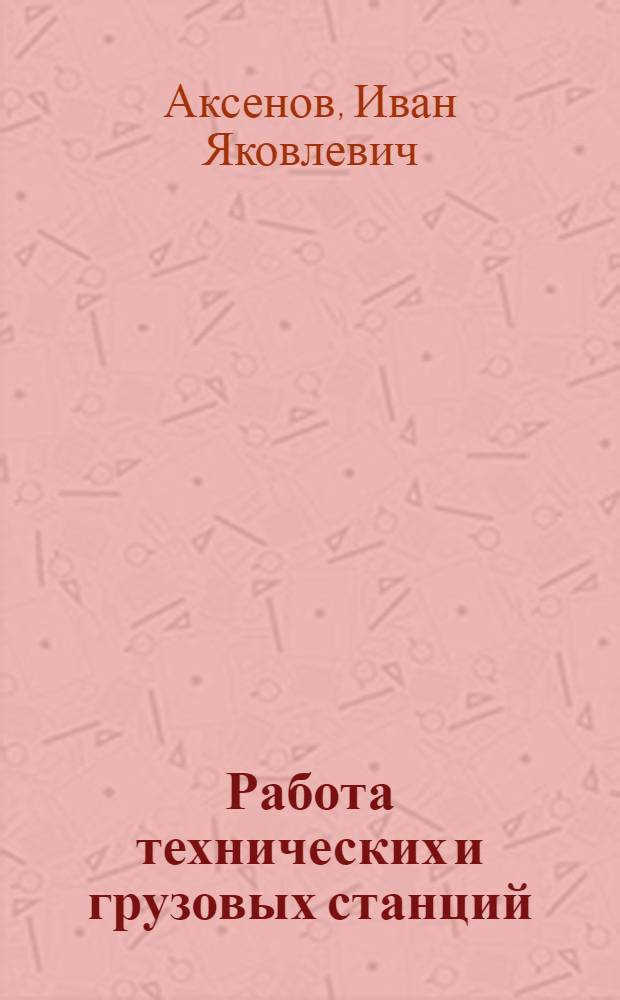 Работа технических и грузовых станций : Утв. Центр. упр. учеб. заведениями НКПС в качестве учеб. пособия для курсов повышения квалификации командного состава ж.-д. транспорта