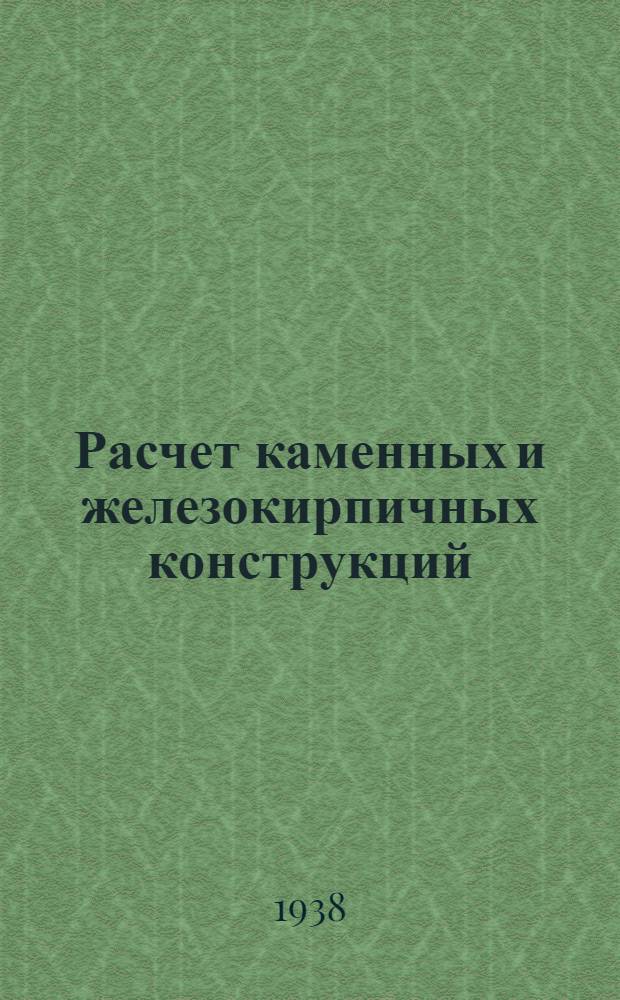 Расчет каменных и железокирпичных конструкций : Утв. Глав. упр. учеб. заведений Наркомхоза РСФСР в качестве учеб. пособия для втузов НККХ
