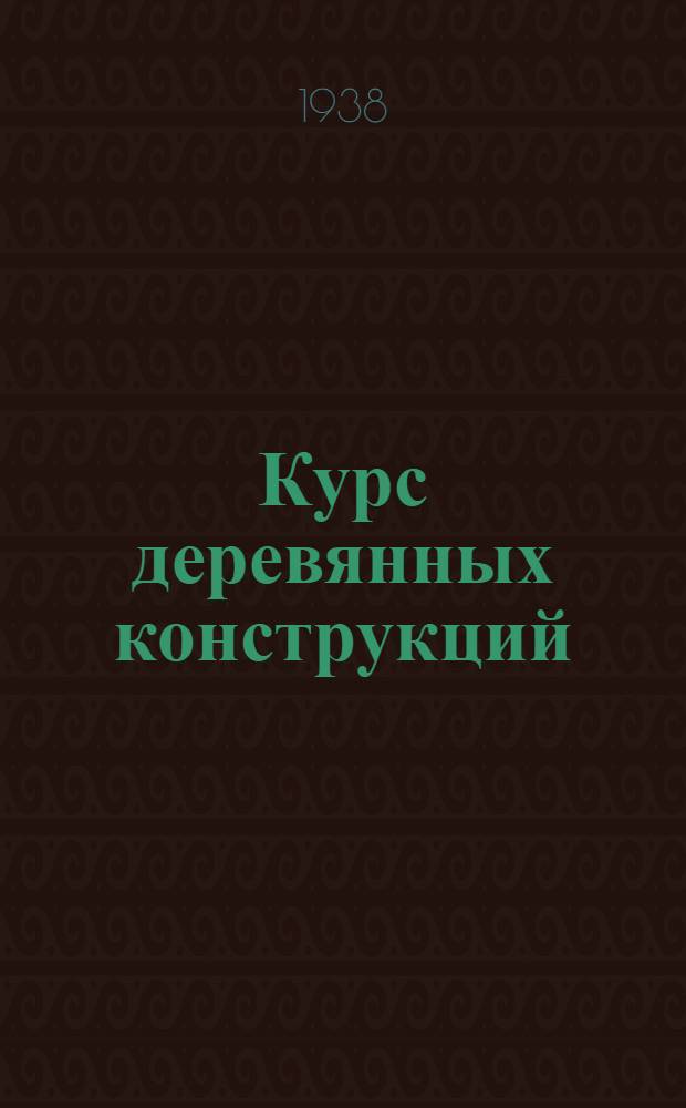 Курс деревянных конструкций : Утв. ГУУЗ НКТП СССР в качестве учебника для строит. техникумов