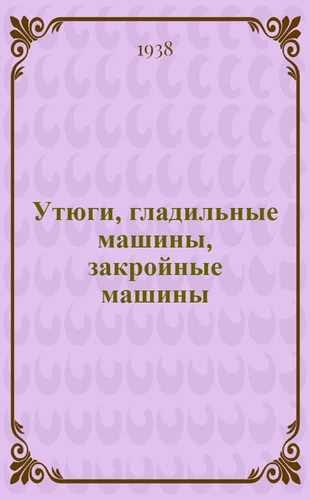 Утюги, гладильные машины, закройные машины : Пособие по техн. минимуму для рабочих швейной пром-сти