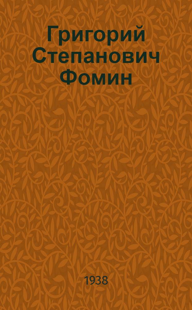 Григорий Степанович Фомин : Депутат Верховного Совета СССР, бывш. лесоруб : Биогр. очерк
