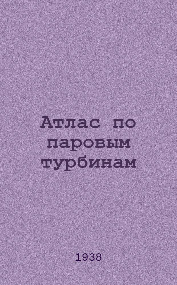Атлас по паровым турбинам : Утв. ГУУЗ НКТП в качестве учеб. пособия для машиностроит. и энергетич. втузов