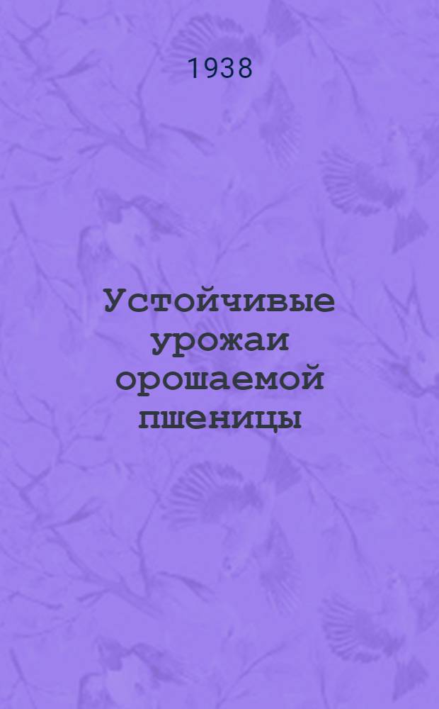 Устойчивые урожаи орошаемой пшеницы : (По опыту орденоносца В. Г. Олейникова)