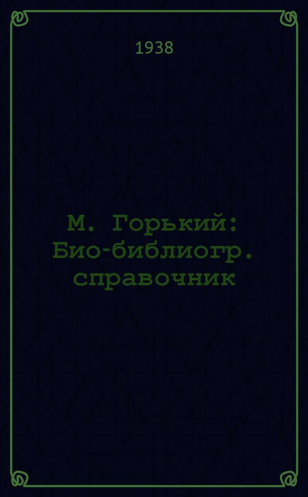 М. Горький : Био-библиогр. справочник