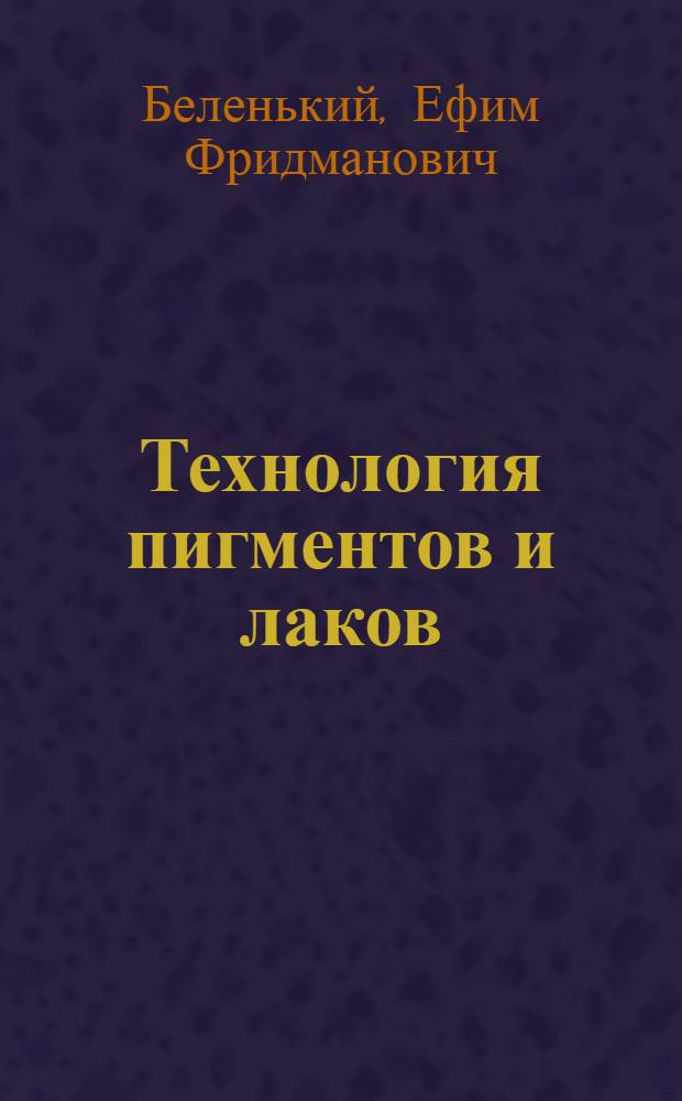 Технология пигментов и лаков : Утв. ГУУЗом НКТП СССР в качестве учебника для техникумов