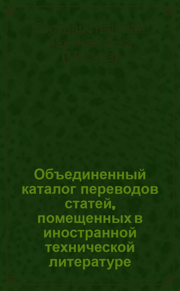 Объединенный каталог переводов статей, помещенных в иностранной технической литературе : (Сост. из ранее изд. каталогов №№ 1, 2 и 3)