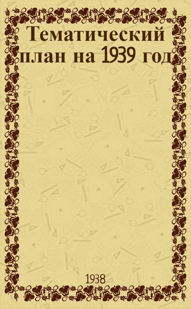 Тематический план на 1939 год : (Проект)