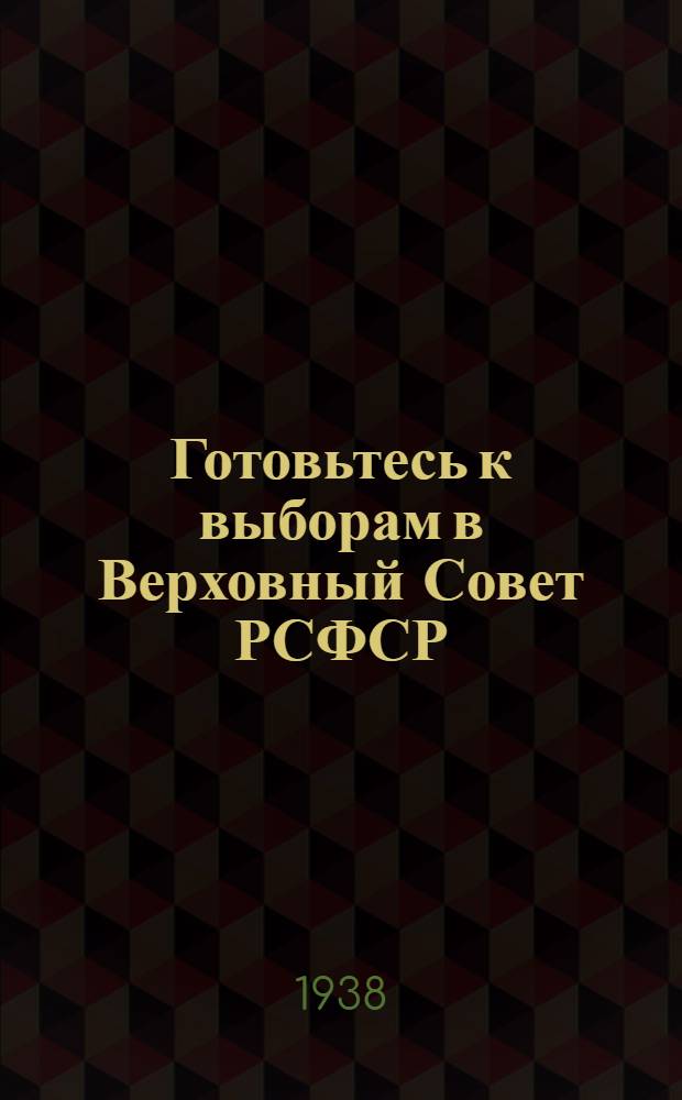 Готовьтесь к выборам в Верховный Совет РСФСР : Используйте опыт 1937 года : Заметки пропагандистов