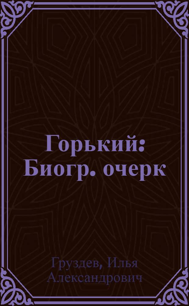 Горький : Биогр. очерк