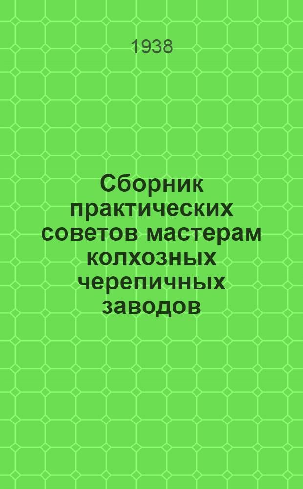 Сборник практических советов мастерам колхозных черепичных заводов