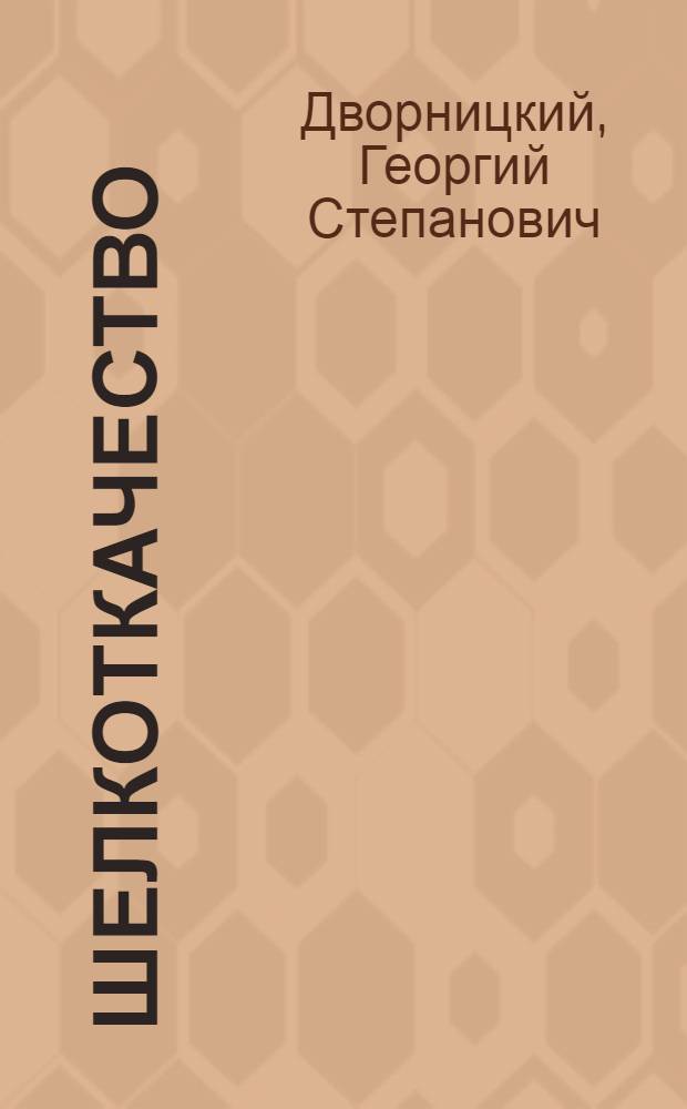 Шелкоткачество : Утв. Глав. упр. шелковой пром-сти НКЛП СССО в качестве учебника по начальному техн. минимуму для ткачей шелковой пром-сти
