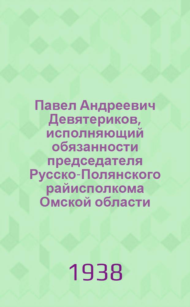 Павел Андреевич Девятериков, исполняющий обязанности председателя Русско-Полянского райисполкома Омской области, [Кандидат в депутаты Верховного Совета РСФСР по Павлоградскому избирательному округу]