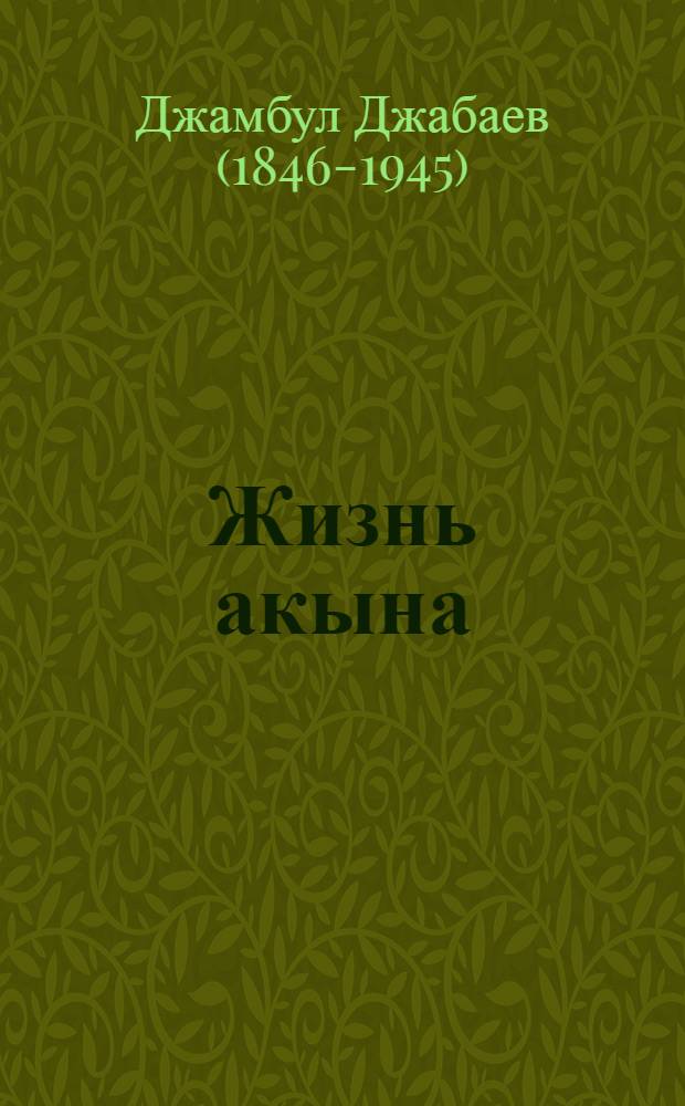Жизнь акына : Рассказ о себе нар. певца-импровизатора Казахстана, орденоносца Джамбула