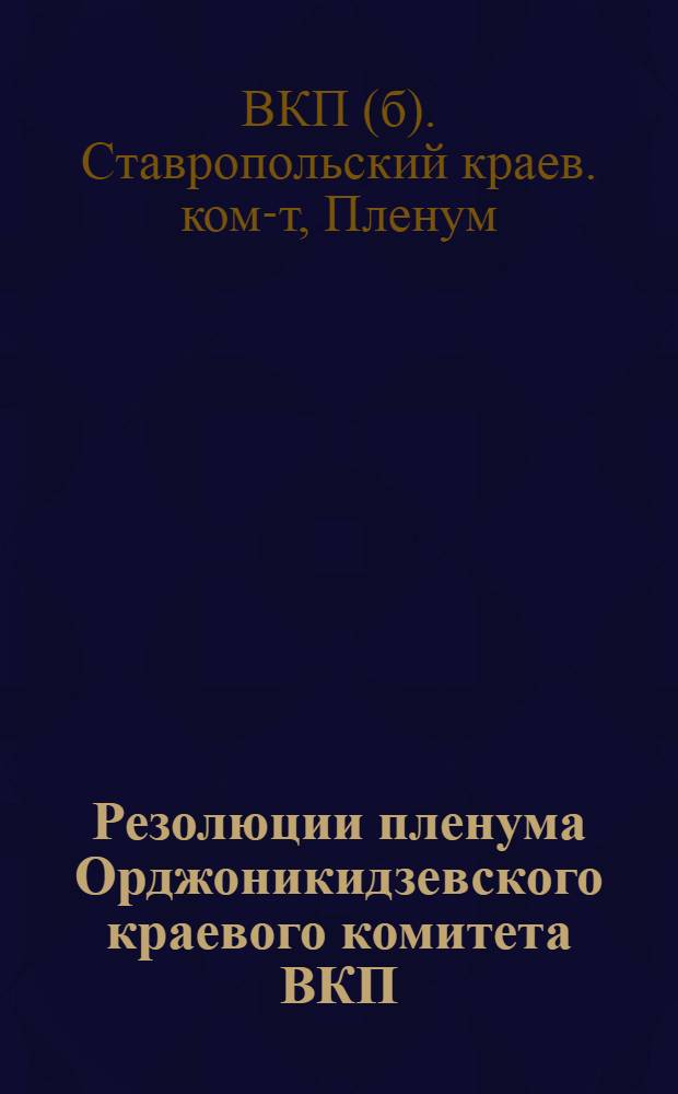 Резолюции пленума Орджоникидзевского краевого комитета ВКП(б). Декабрь 1937 г.