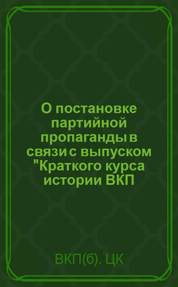 О постановке партийной пропаганды в связи с выпуском "Краткого курса истории ВКП(б)" : Постановление ЦК ВКП(б)