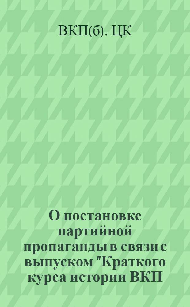О постановке партийной пропаганды в связи с выпуском "Краткого курса истории ВКП(б)" : Постановление ЦК ВКП(б)