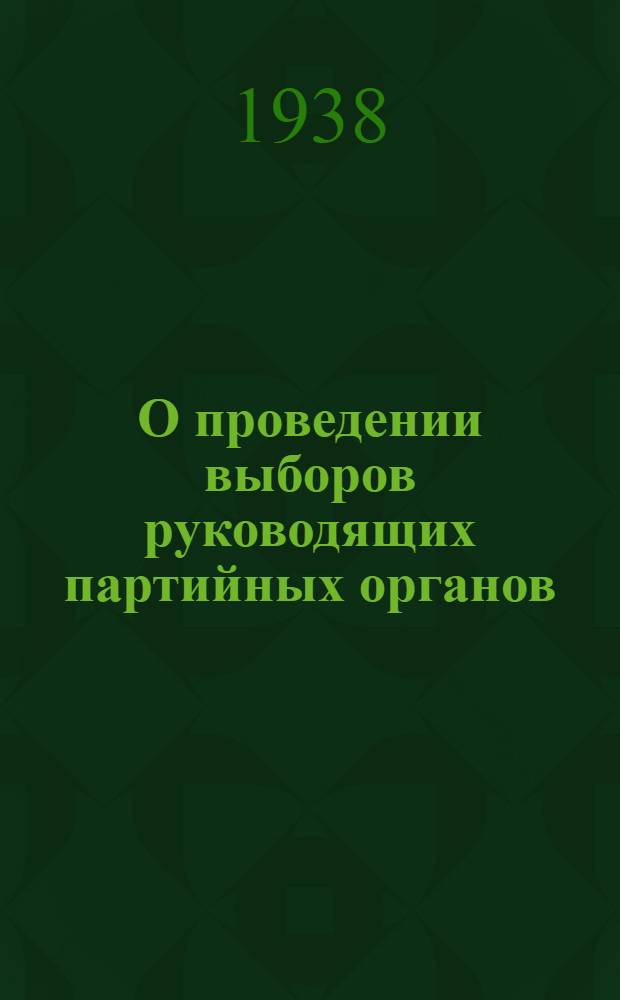 О проведении выборов руководящих партийных органов : Постановление Центрального комитета ВКП(б) : Инструкция о проведении выборов руководящих партийных органов