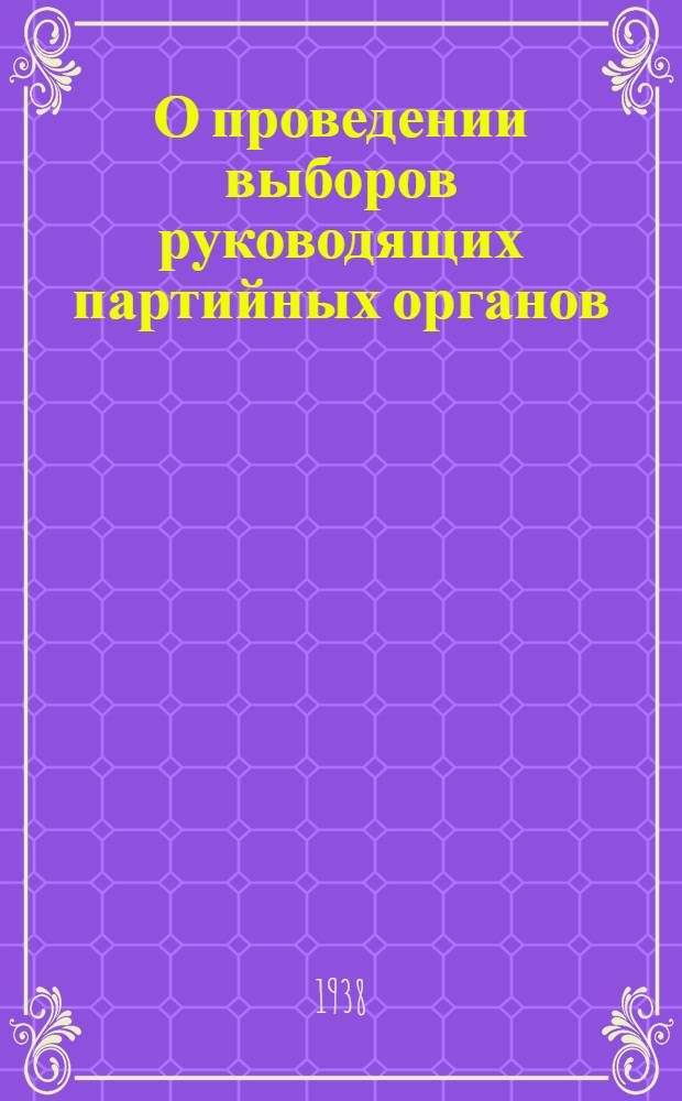 О проведении выборов руководящих партийных органов : Постановление Центр. ком-та ВКП(б) и инструкция...