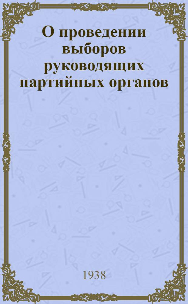 О проведении выборов руководящих партийных органов : Постановление Центр. ком-та ВКП(б)