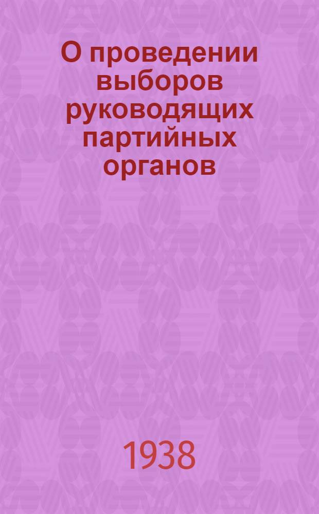 О проведении выборов руководящих партийных органов: Постановление Центр. ком-та ВКП(б); Инструкция о проведении выборов руководящих партийных органов