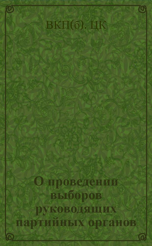 О проведении выборов руководящих партийных органов : Постановление Центр. ком-та ВКП(б)