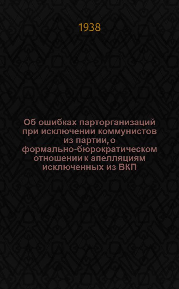 Об ошибках парторганизаций при исключении коммунистов из партии, о формально-бюрократическом отношении к апелляциям исключенных из ВКП(б) и о мерах по устранению этих недостатков : Постановление пленума ЦК ВКП(б)