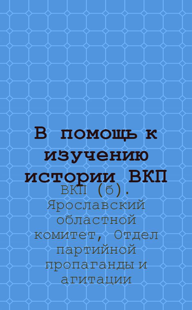 В помощь к изучению истории ВКП(б) : Сборник материалов к 5 и 6 темам
