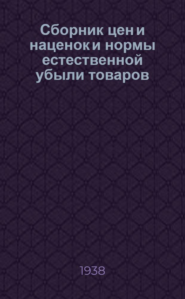 Сборник цен и наценок и нормы естественной убыли товаров : Систематизированный справочник для работников по ценам, райгорвнуторгов, дир. и зав. магазинами, складами и продавцов