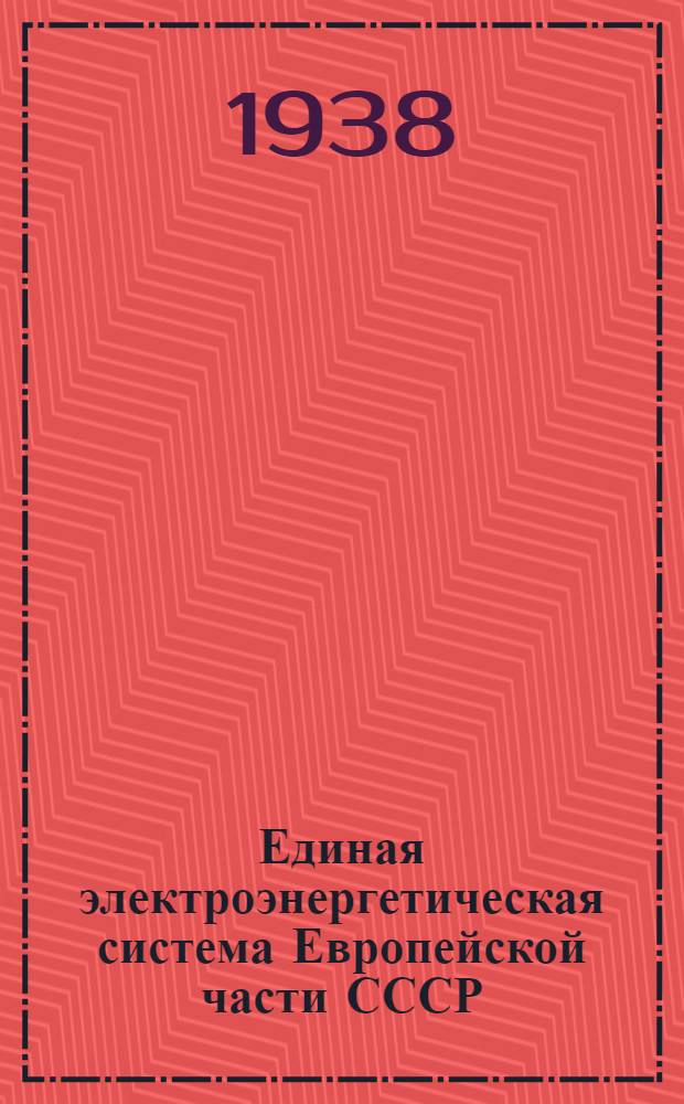 Единая электроэнергетическая система Европейской части СССР : Рабочая гипотеза техн.-экон. модель для планирования электрификации