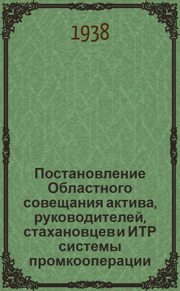 Постановление Областного совещания актива, руководителей, стахановцев и ИТР системы промкооперации, проведенного Обкомом ВКП(б) 15-16 июня 1938 года
