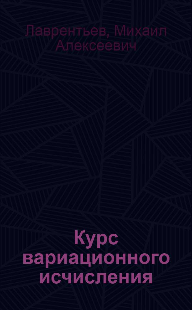Курс вариационного исчисления : Утв. Всес. ком-том по делам высшей школы при СНК СССР в качестве учебника для гос. ун-тов