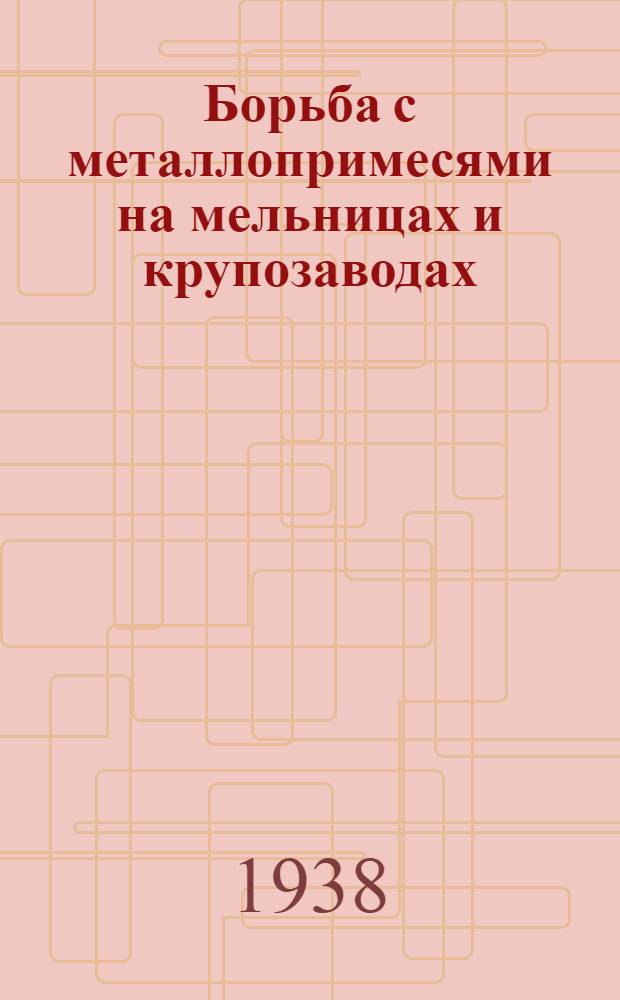 Борьба с металлопримесями на мельницах и крупозаводах : Пособие по техминимуму для магнитчиков
