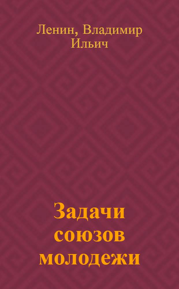 Задачи союзов молодежи : Речь на III Всерос. съезде Рос. ком. союза молодежи 2 окт. 1920 г