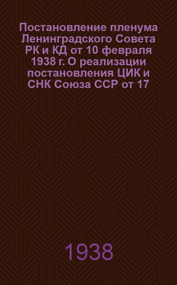 Постановление пленума Ленинградского Совета РК и КД от 10 февраля 1938 г. О реализации постановления ЦИК и СНК Союза ССР от 17/X-1927 г. "О сохранении жилищного фонда и улучшении жилищного хозяйства в городах" и о плане ремонта жилого фонда на 1938 год