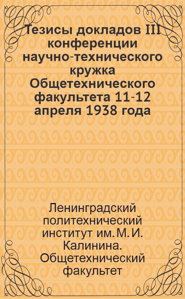 Тезисы докладов III конференции научно-технического кружка Общетехнического факультета 11-12 апреля 1938 года