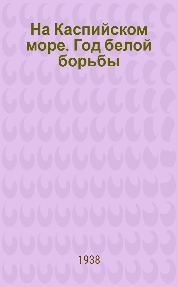 На Каспийском море. Год белой борьбы